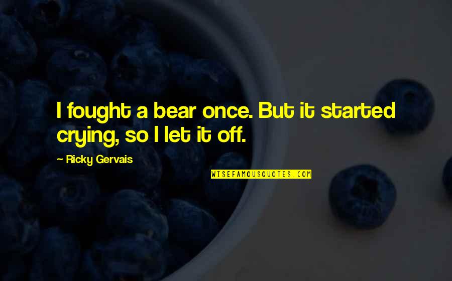 I Cry Quotes By Ricky Gervais: I fought a bear once. But it started I Cry Quotes By Ricky Gervais: I fought a bear once. But it started