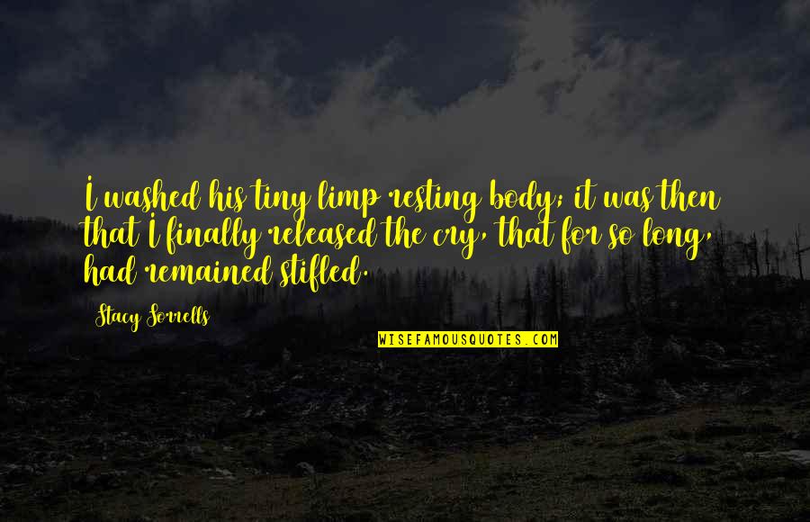 I Cry Quotes By Stacy Sorrells: I washed his tiny limp resting body; it I Cry Quotes By Stacy Sorrells: I washed his tiny limp resting body; it