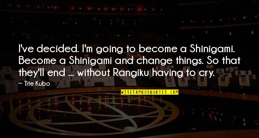 I Cry Quotes By Tite Kubo: I've decided. I'm going to become a Shinigami. I Cry Quotes By Tite Kubo: I've decided. I'm going to become a Shinigami.