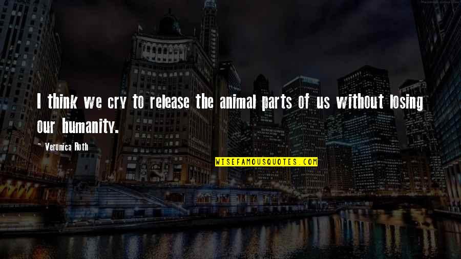 I Cry Quotes By Veronica Roth: I think we cry to release the animal