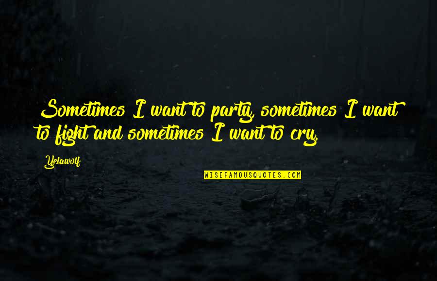 I Cry Quotes By Yelawolf: Sometimes I want to party, sometimes I want