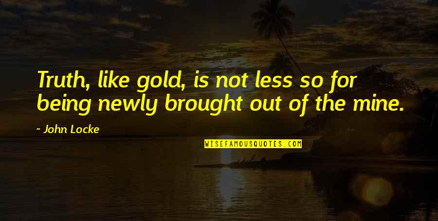 I Cut Myself Because Quotes By John Locke: Truth, like gold, is not less so for