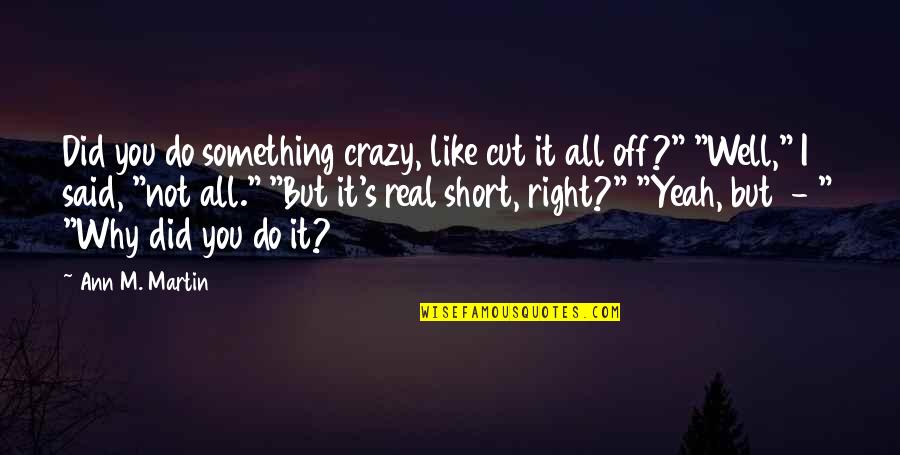 I Cut You Off Quotes By Ann M. Martin: Did you do something crazy, like cut it