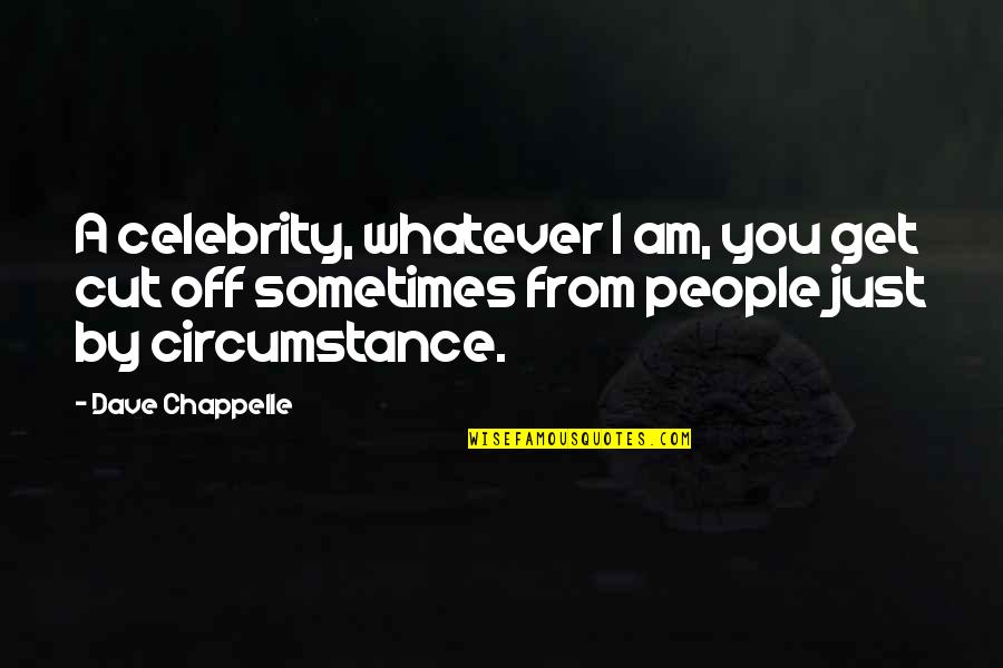 I Cut You Off Quotes By Dave Chappelle: A celebrity, whatever I am, you get cut