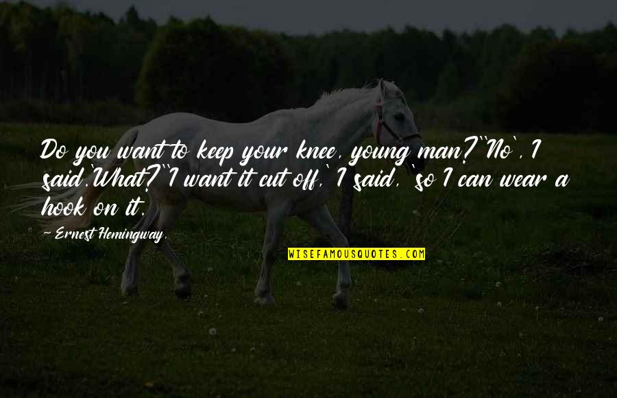 I Cut You Off Quotes By Ernest Hemingway,: Do you want to keep your knee, young