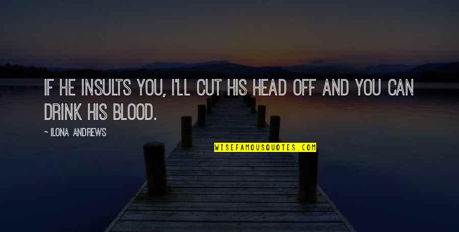 I Cut You Off Quotes By Ilona Andrews: If he insults you, I'll cut his head