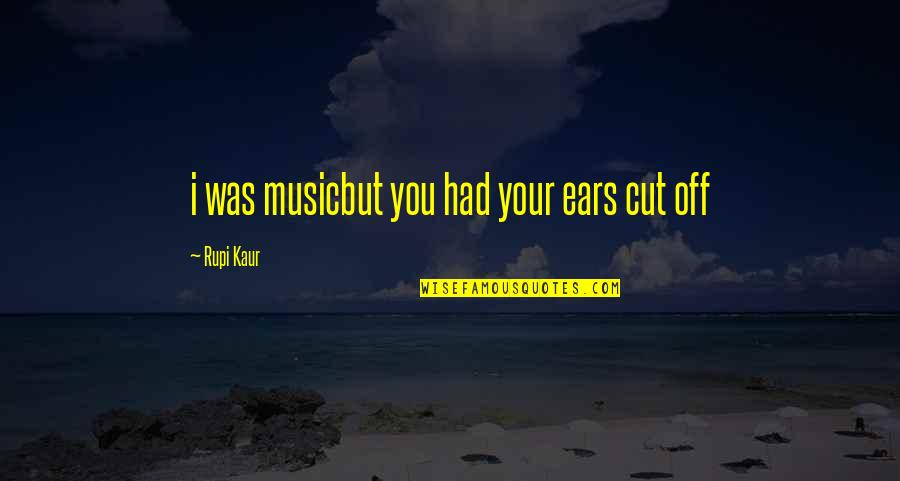 I Cut You Off Quotes By Rupi Kaur: i was musicbut you had your ears cut