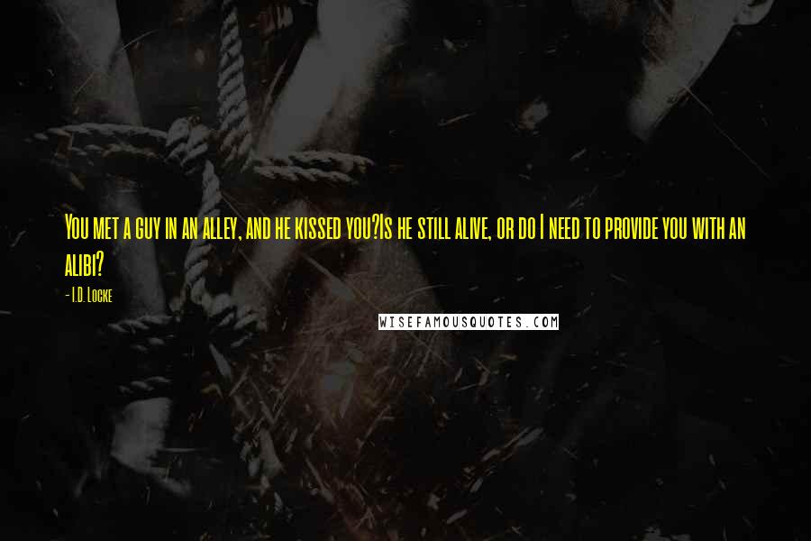 I.D. Locke quotes: You met a guy in an alley, and he kissed you?Is he still alive, or do I need to provide you with an alibi?