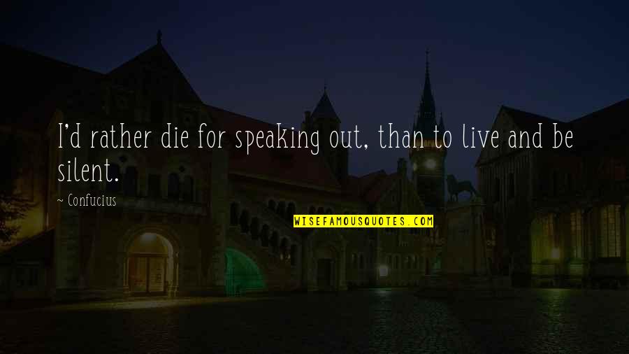 I ' D Rather Die Quotes By Confucius: I'd rather die for speaking out, than to