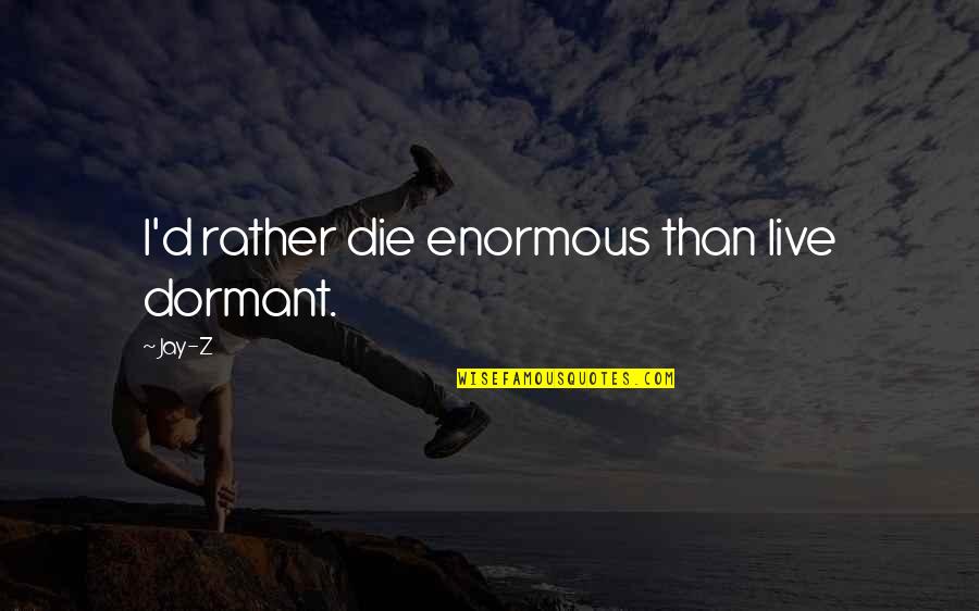 I ' D Rather Die Quotes By Jay-Z: I'd rather die enormous than live dormant.