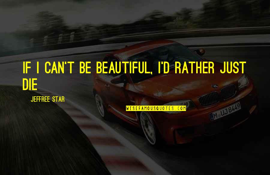 I ' D Rather Die Quotes By Jeffree Star: If I can't be beautiful, I'd rather just