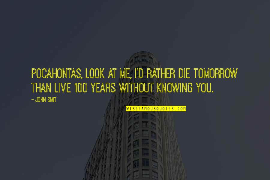 I ' D Rather Die Quotes By John Smit: Pocahontas, look at me, I'd rather die tomorrow