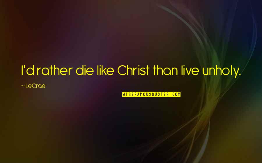 I ' D Rather Die Quotes By LeCrae: I'd rather die like Christ than live unholy.