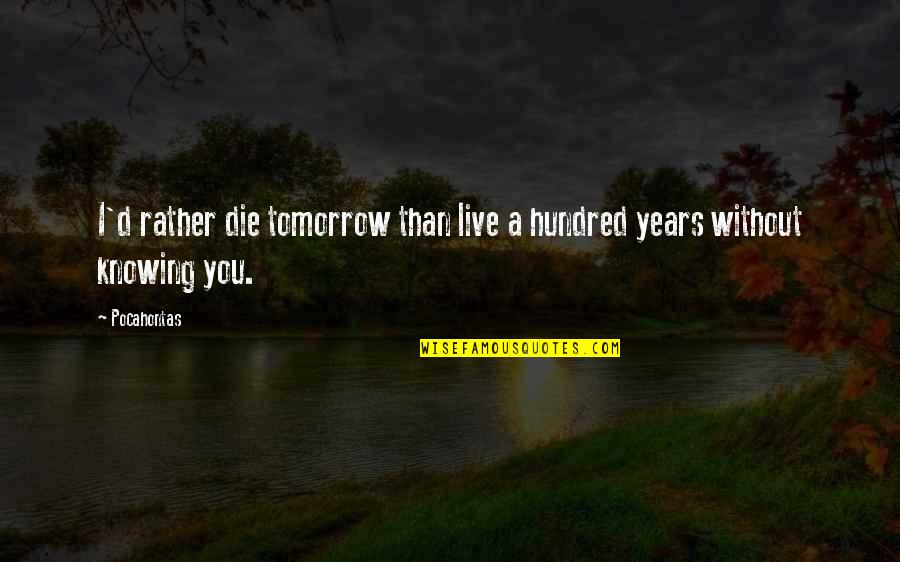 I ' D Rather Die Quotes By Pocahontas: I'd rather die tomorrow than live a hundred