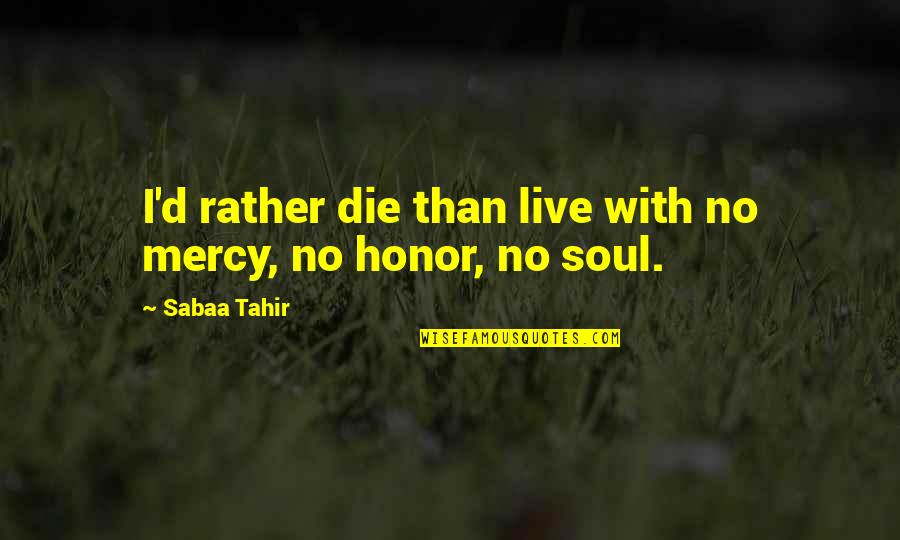 I ' D Rather Die Quotes By Sabaa Tahir: I'd rather die than live with no mercy,