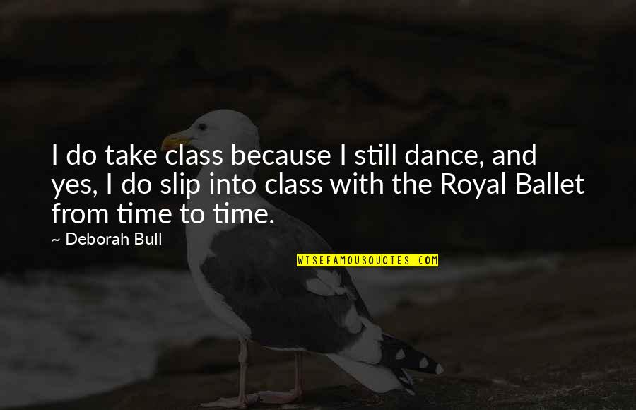 I Dance Because Quotes By Deborah Bull: I do take class because I still dance,