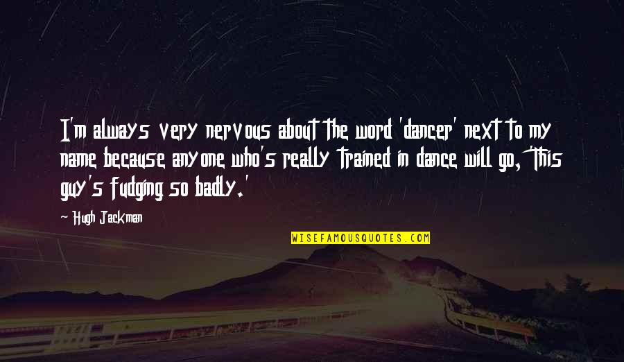 I Dance Because Quotes By Hugh Jackman: I'm always very nervous about the word 'dancer'