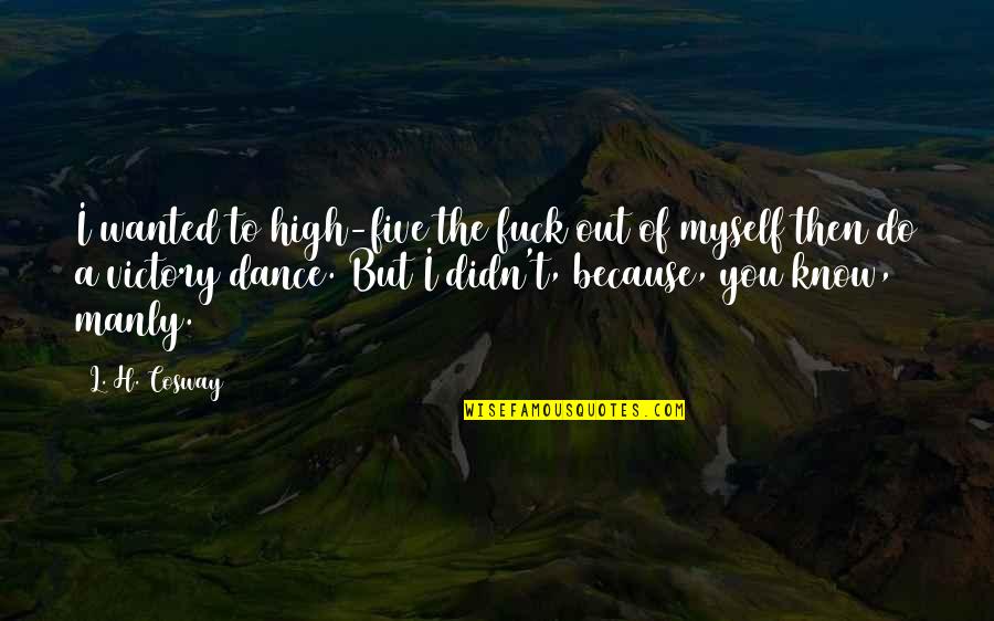 I Dance Because Quotes By L. H. Cosway: I wanted to high-five the fuck out of