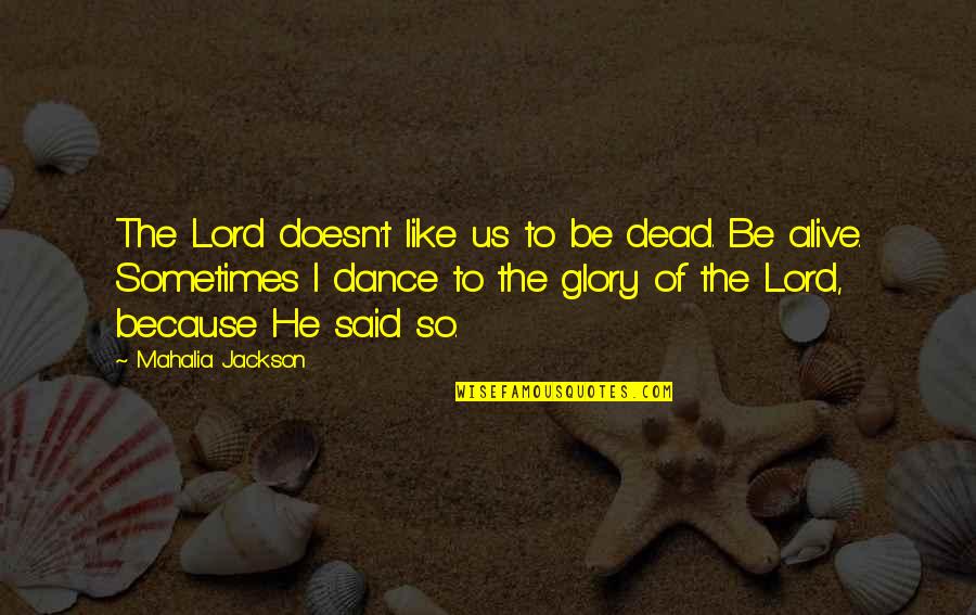 I Dance Because Quotes By Mahalia Jackson: The Lord doesn't like us to be dead.