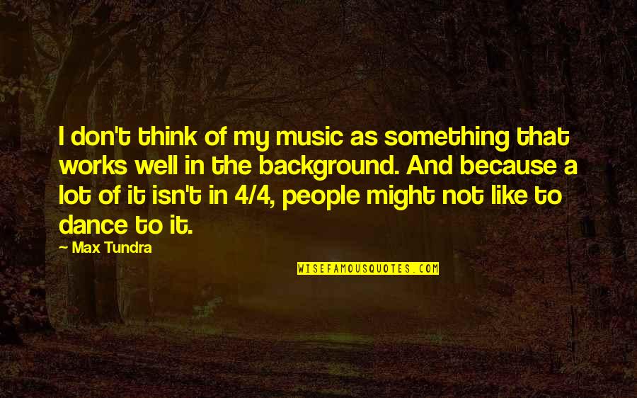 I Dance Because Quotes By Max Tundra: I don't think of my music as something