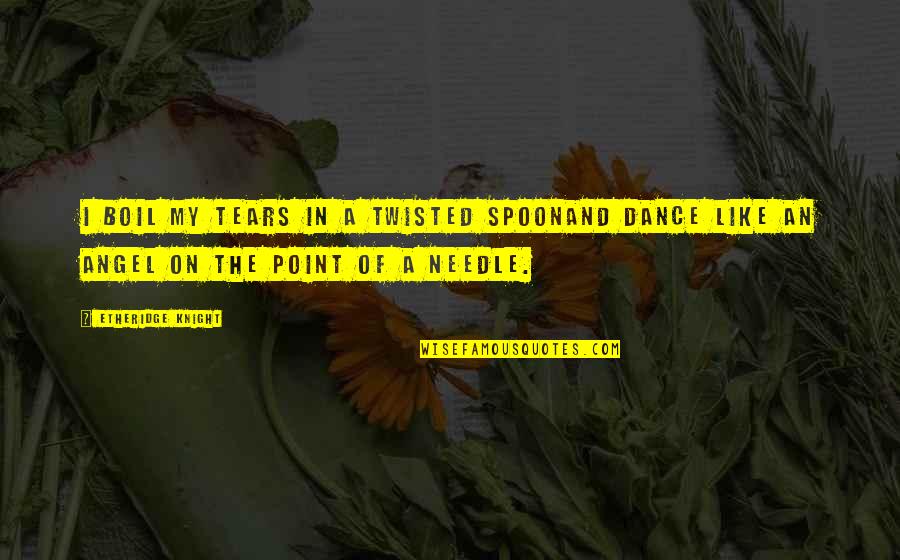 I Dance Quotes By Etheridge Knight: I boil my tears in a twisted spoonAnd
