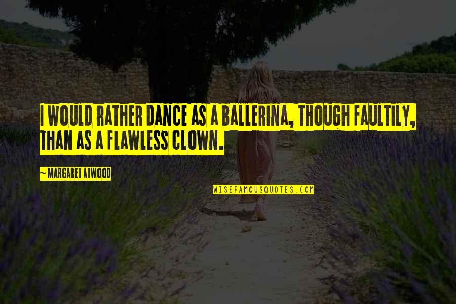 I Dance Quotes By Margaret Atwood: I would rather dance as a ballerina, though