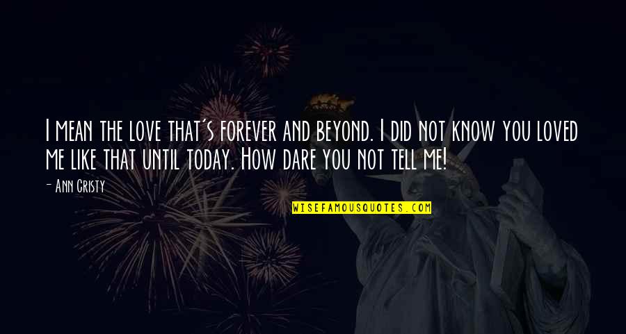 I Dare You To Love Me Quotes By Ann Cristy: I mean the love that's forever and beyond.