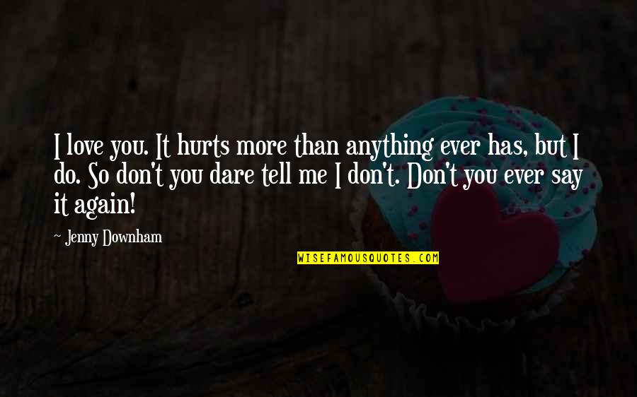 I Dare You To Love Me Quotes By Jenny Downham: I love you. It hurts more than anything