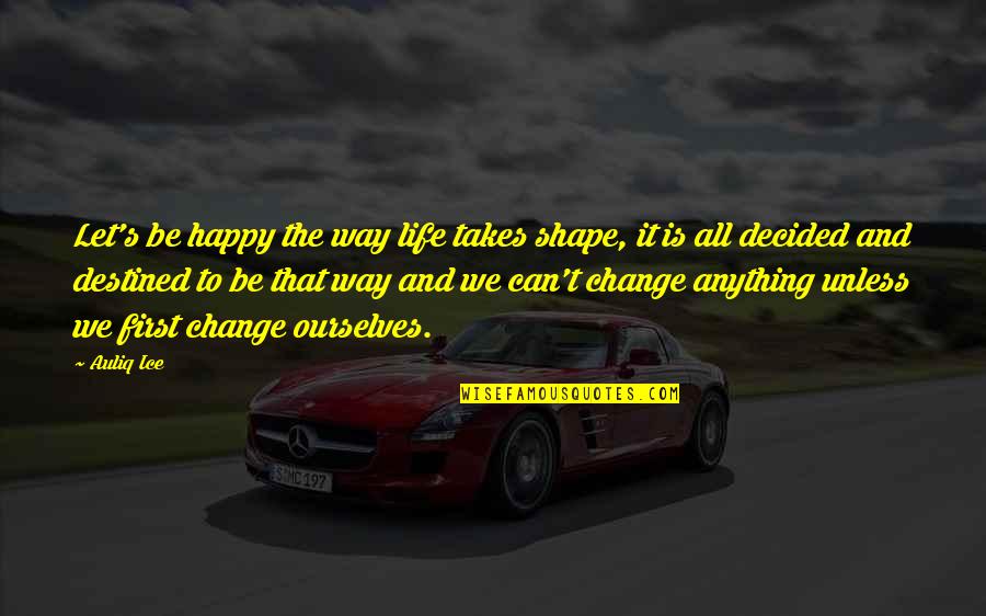 I Decided To Be Happy Quotes By Auliq Ice: Let's be happy the way life takes shape,