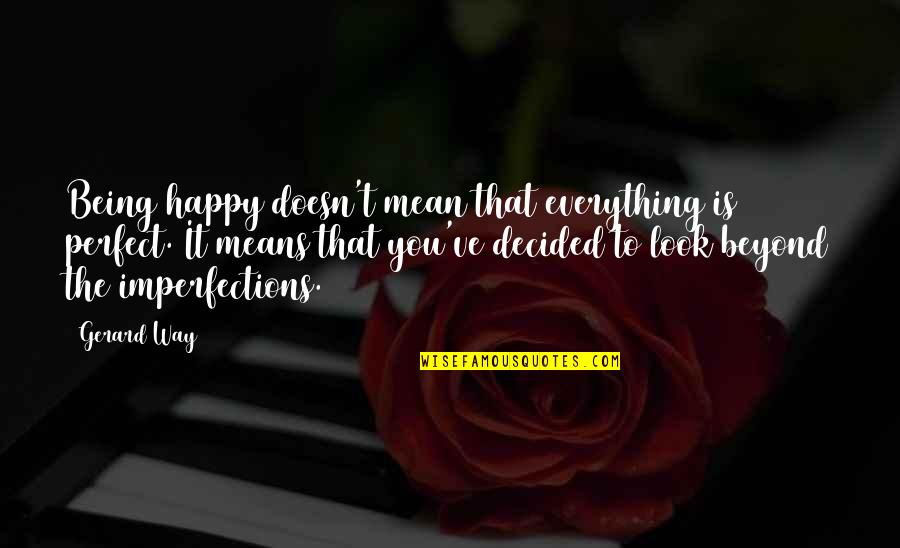 I Decided To Be Happy Quotes By Gerard Way: Being happy doesn't mean that everything is perfect.