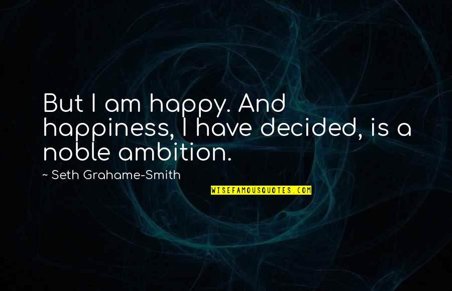 I Decided To Be Happy Quotes By Seth Grahame-Smith: But I am happy. And happiness, I have