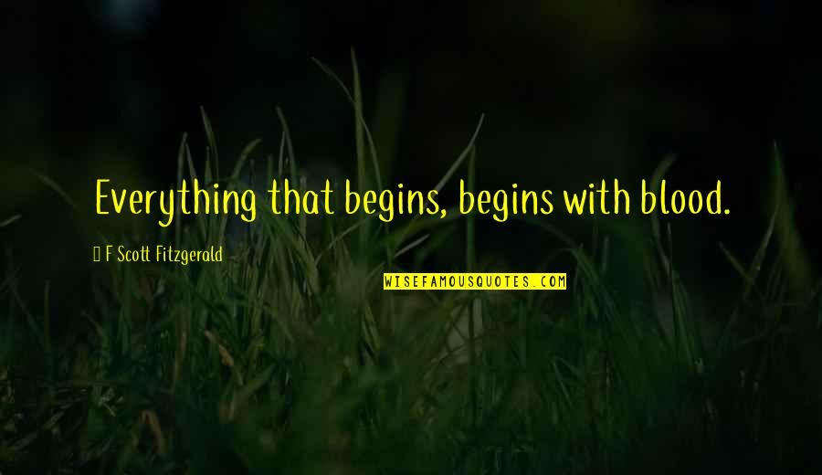 I Declare Bankruptcy Quotes By F Scott Fitzgerald: Everything that begins, begins with blood.