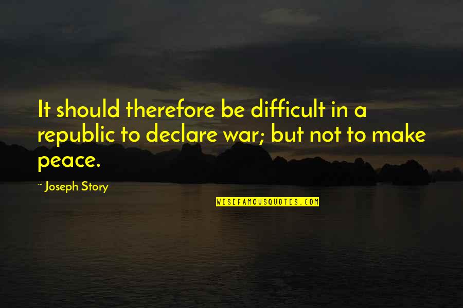 I Declare Peace Quotes By Joseph Story: It should therefore be difficult in a republic