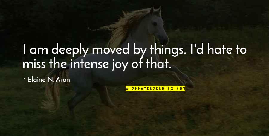 I Deeply Miss You Quotes By Elaine N. Aron: I am deeply moved by things. I'd hate