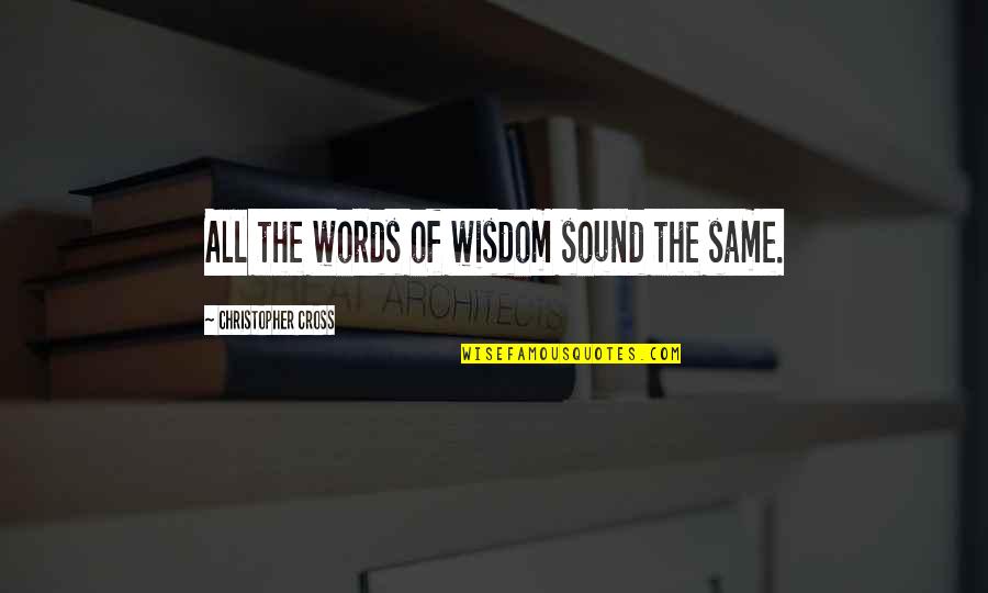 I Deleted You From My Life Quotes By Christopher Cross: All the words of wisdom sound the same. I Deleted You From My Life Quotes By Christopher Cross: All the words of wisdom sound the same.