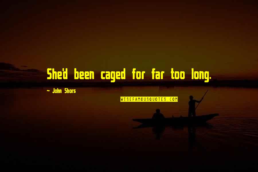 I Deserve A Better Man Quotes By John Shors: She'd been caged for far too long. I Deserve A Better Man Quotes By John Shors: She'd been caged for far too long.