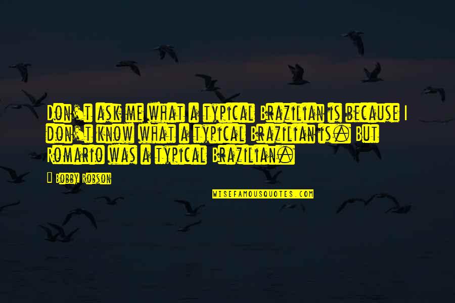 I Deserve A Treat Quotes By Bobby Robson: Don't ask me what a typical Brazilian is I Deserve A Treat Quotes By Bobby Robson: Don't ask me what a typical Brazilian is