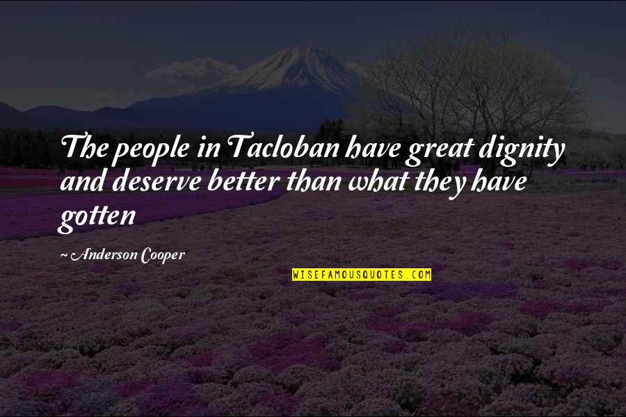I Deserve Better Quotes By Anderson Cooper: The people in Tacloban have great dignity and