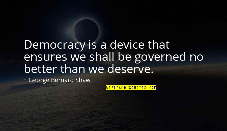 I Deserve Better Quotes By George Bernard Shaw: Democracy is a device that ensures we shall