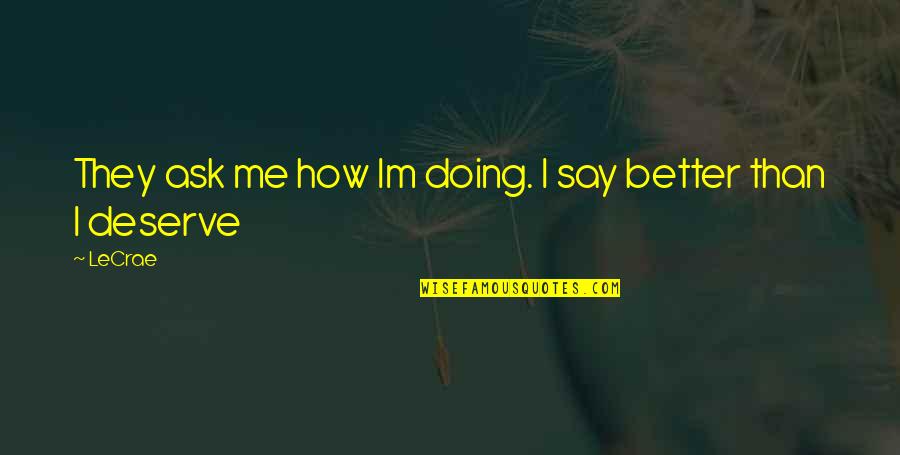 I Deserve Better Quotes By LeCrae: They ask me how Im doing. I say