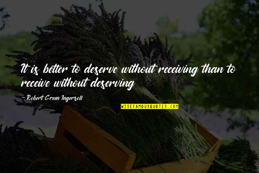 I Deserve Better Quotes By Robert Green Ingersoll: It is better to deserve without receiving than