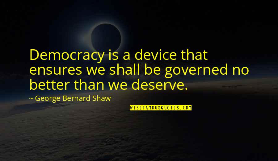 I Deserve Better Than That Quotes By George Bernard Shaw: Democracy is a device that ensures we shall