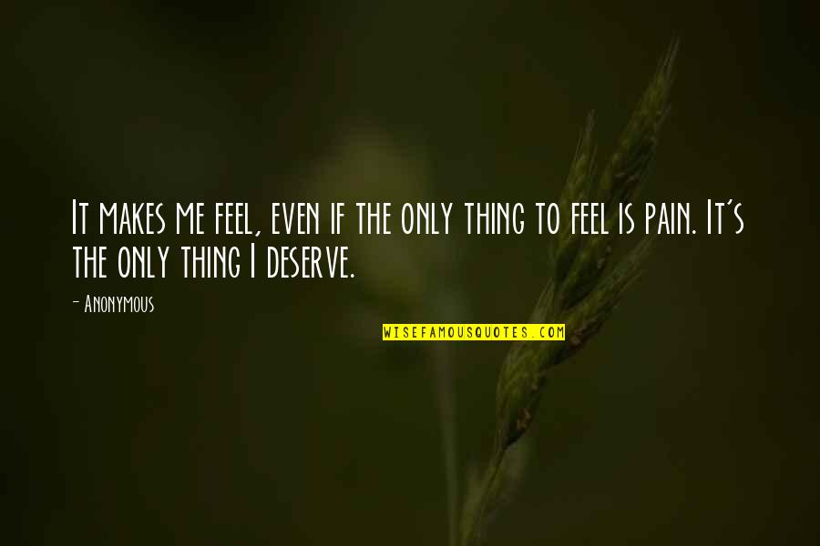 I Deserve This Pain Quotes By Anonymous: It makes me feel, even if the only