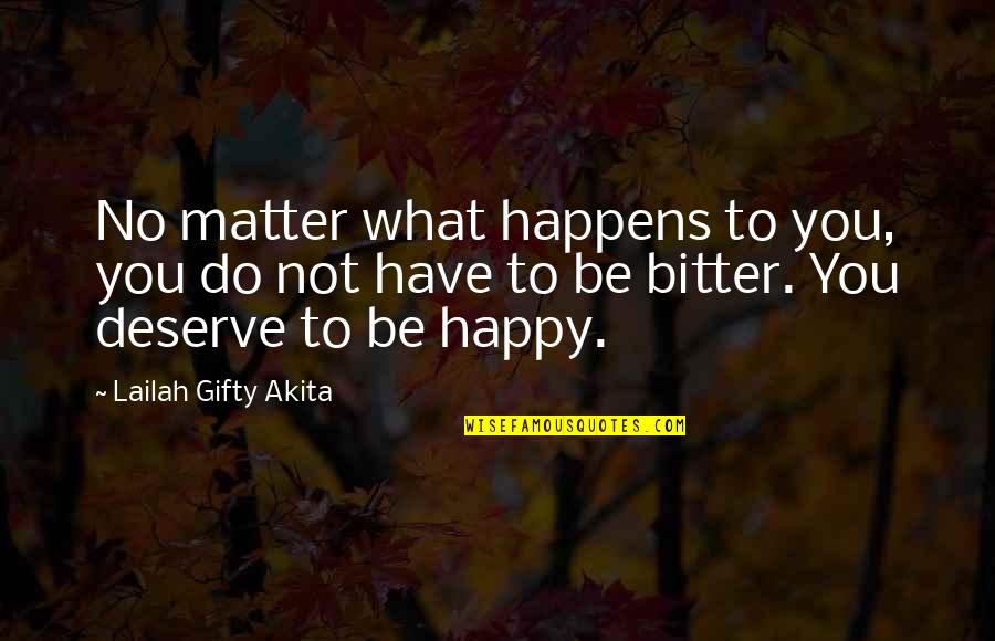 I Deserve To Be Happy Quotes By Lailah Gifty Akita: No matter what happens to you, you do