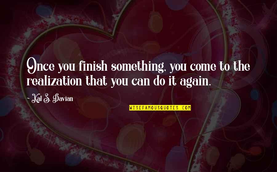 I Deserve To Be Treated Right Quotes By Kal S. Davian: Once you finish something, you come to the