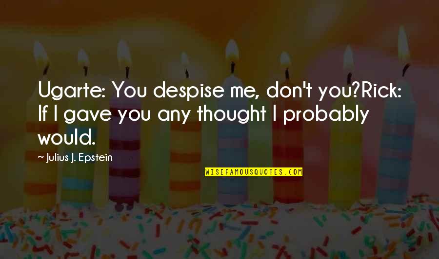 I Despise You Quotes By Julius J. Epstein: Ugarte: You despise me, don't you?Rick: If I I Despise You Quotes By Julius J. Epstein: Ugarte: You despise me, don't you?Rick: If I