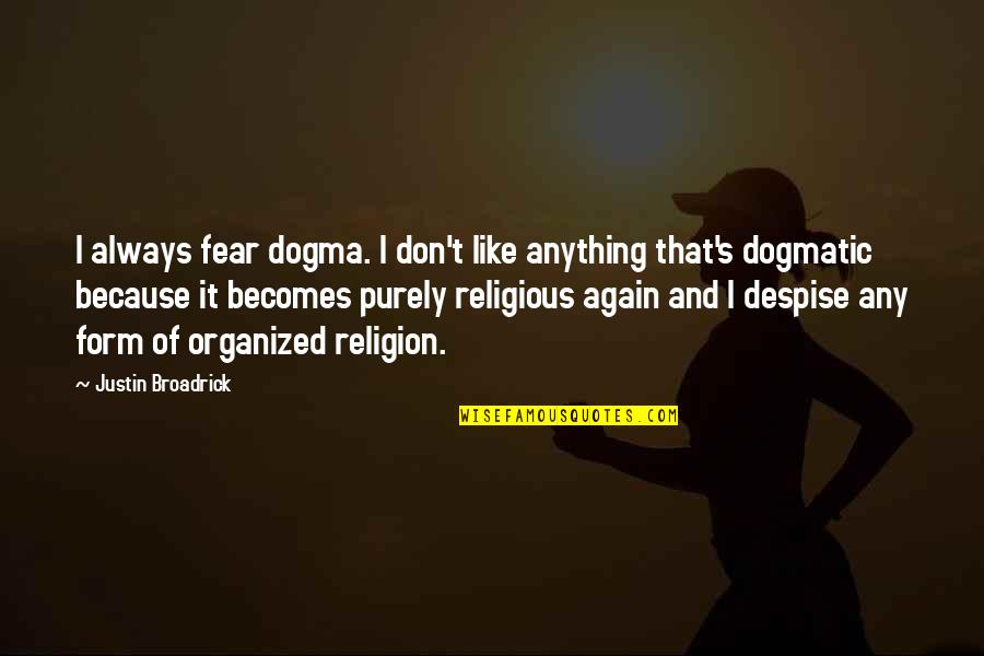 I Despise You Quotes By Justin Broadrick: I always fear dogma. I don't like anything I Despise You Quotes By Justin Broadrick: I always fear dogma. I don't like anything