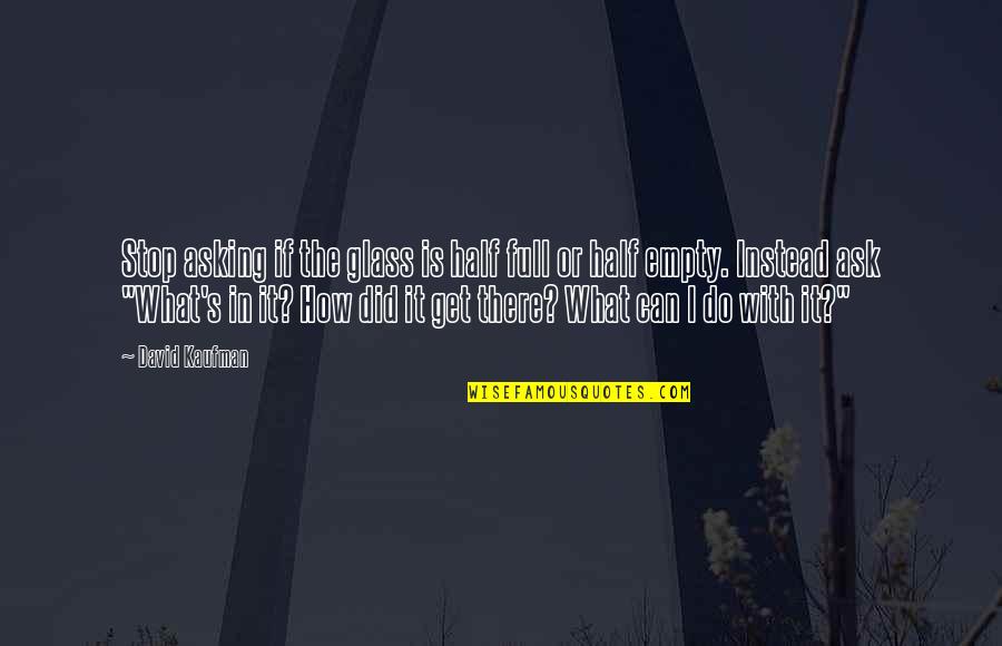 I Did All I Can Do Quotes By David Kaufman: Stop asking if the glass is half full