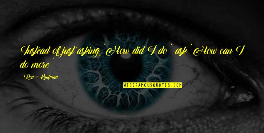 I Did All I Can Do Quotes By Ron Kaufman: Instead of just asking 'How did I do?'