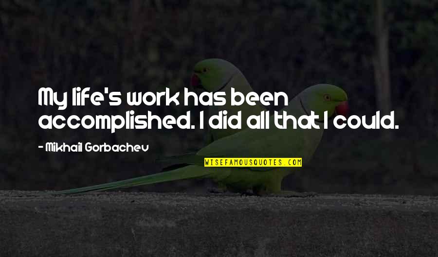 I Did All I Could Quotes By Mikhail Gorbachev: My life's work has been accomplished. I did I Did All I Could Quotes By Mikhail Gorbachev: My life's work has been accomplished. I did